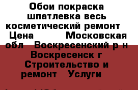  Обои,покраска,шпатлевка весь косметический ремонт. › Цена ­ 100 - Московская обл., Воскресенский р-н, Воскресенск г. Строительство и ремонт » Услуги   